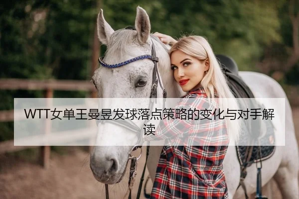 WTT女单王曼昱发球落点策略的变化与对手解读